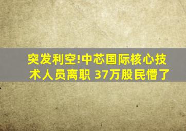 突发利空!中芯国际核心技术人员离职 37万股民懵了